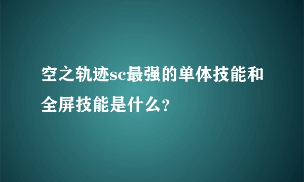 空之轨迹sc最强的单体技能和全屏技能是什么？