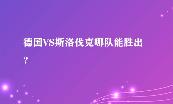 德国VS斯洛伐克哪队能胜出？