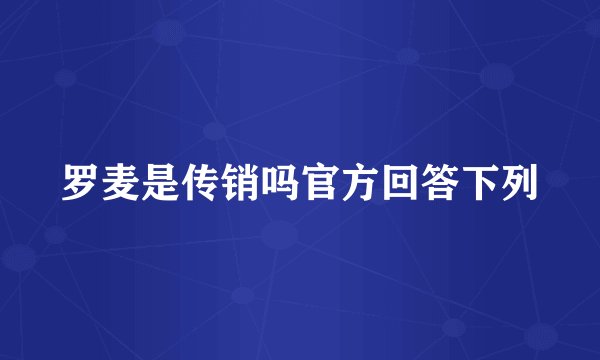 罗麦是传销吗官方回答下列