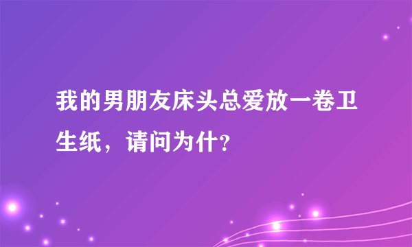 我的男朋友床头总爱放一卷卫生纸，请问为什？