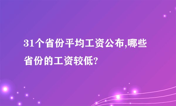 31个省份平均工资公布,哪些省份的工资较低?