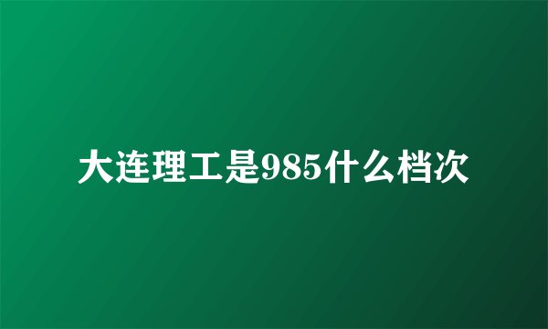 大连理工是985什么档次