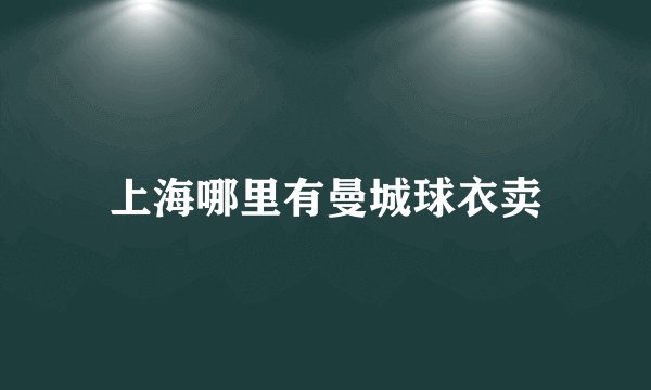上海哪里有曼城球衣卖