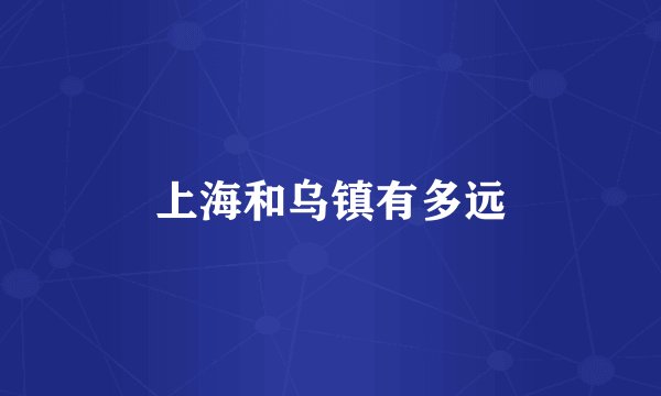 上海和乌镇有多远