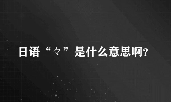日语“々”是什么意思啊？