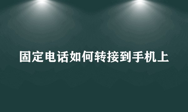 固定电话如何转接到手机上