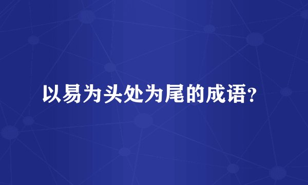 以易为头处为尾的成语？