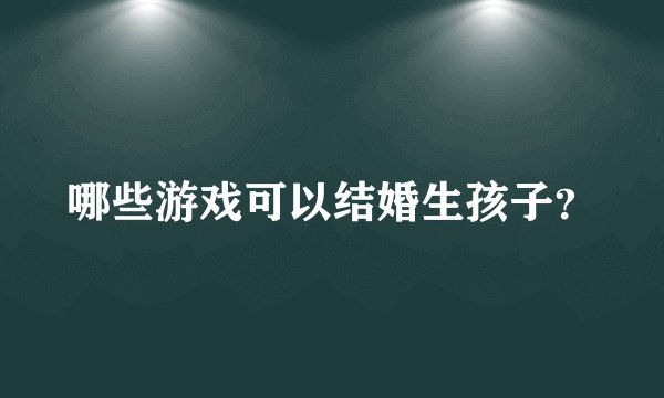 哪些游戏可以结婚生孩子？