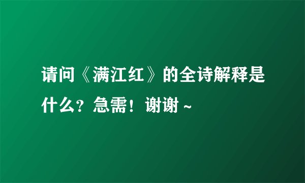 请问《满江红》的全诗解释是什么？急需！谢谢～