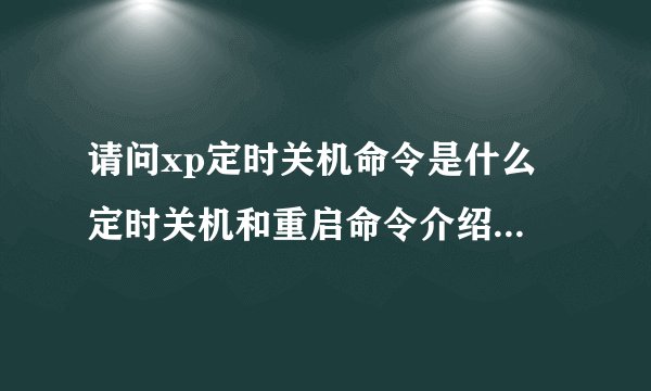 请问xp定时关机命令是什么 定时关机和重启命令介绍 详细的教程，谢谢！