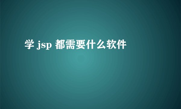 学 jsp 都需要什么软件