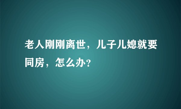老人刚刚离世，儿子儿媳就要同房，怎么办？