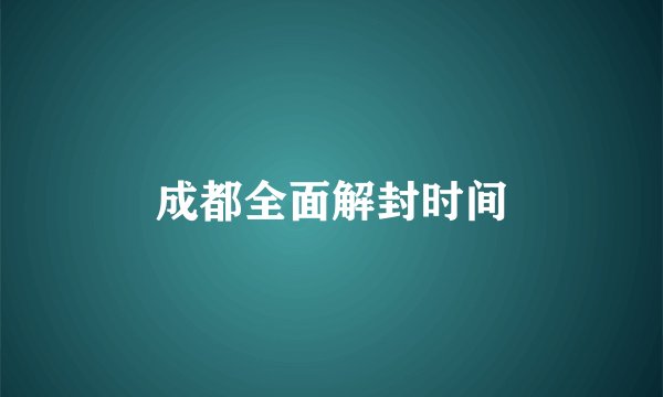 成都全面解封时间