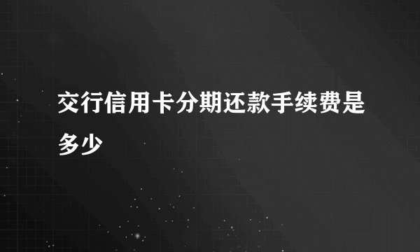 交行信用卡分期还款手续费是多少