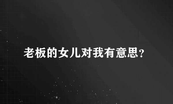 老板的女儿对我有意思？