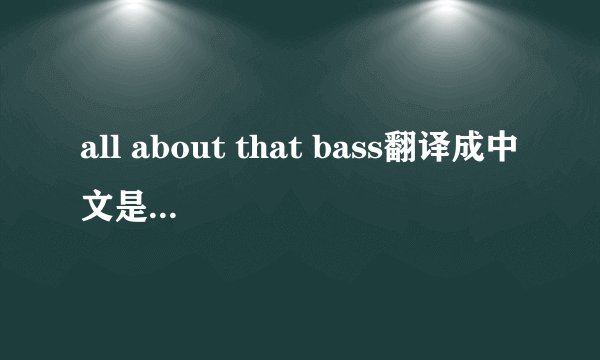 all about that bass翻译成中文是什么意思