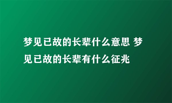 梦见已故的长辈什么意思 梦见已故的长辈有什么征兆