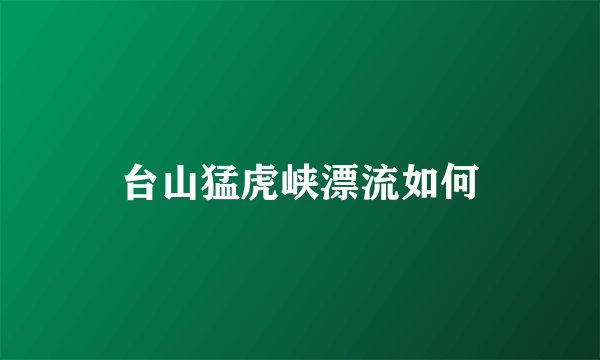 台山猛虎峡漂流如何