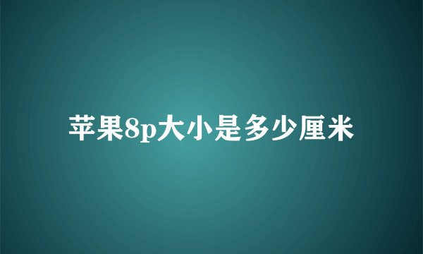 苹果8p大小是多少厘米