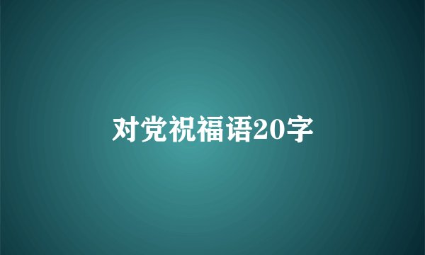 对党祝福语20字