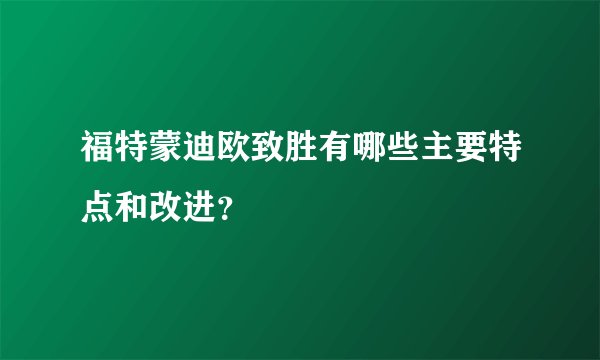 福特蒙迪欧致胜有哪些主要特点和改进？
