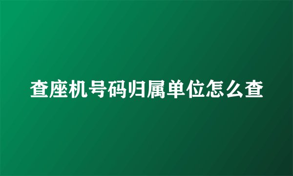 查座机号码归属单位怎么查