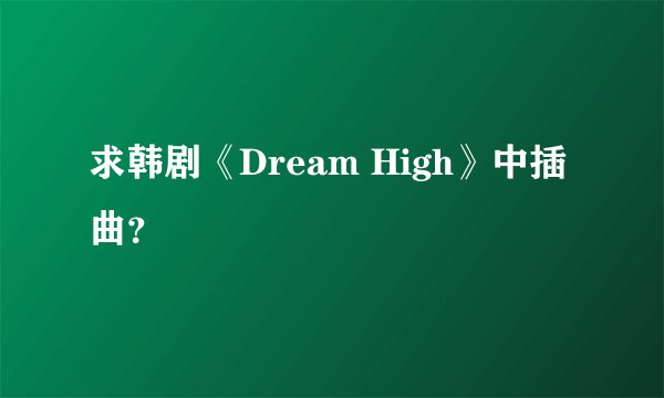 求韩剧《Dream High》中插曲？