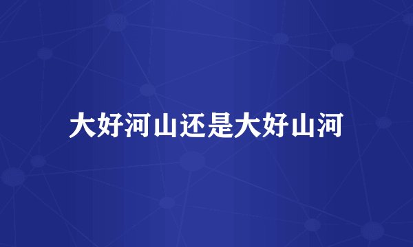 大好河山还是大好山河