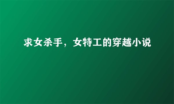 求女杀手，女特工的穿越小说