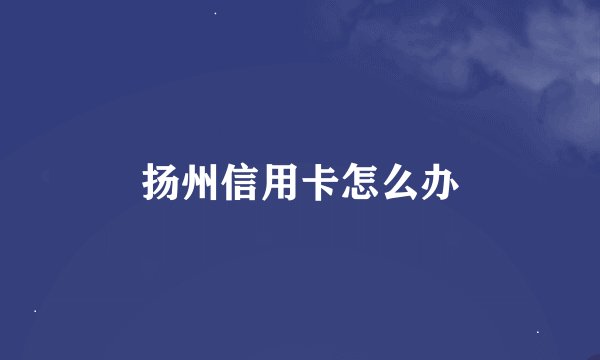 扬州信用卡怎么办