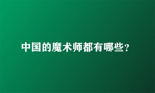 中国的魔术师都有哪些？