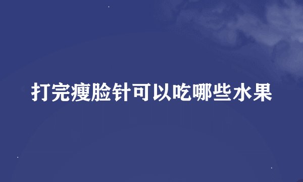 打完瘦脸针可以吃哪些水果