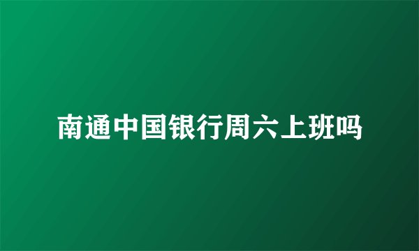 南通中国银行周六上班吗