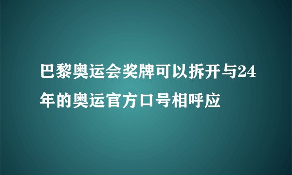 巴黎奥运会奖牌可以拆开与24年的奥运官方口号相呼应
