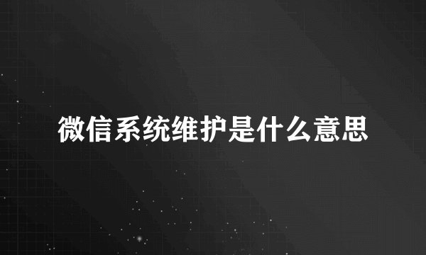 微信系统维护是什么意思