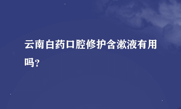 云南白药口腔修护含漱液有用吗？