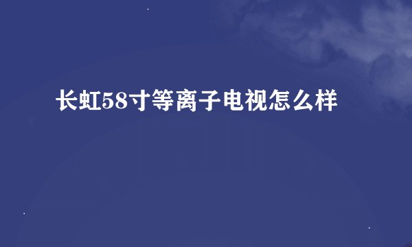 长虹58寸等离子电视怎么样