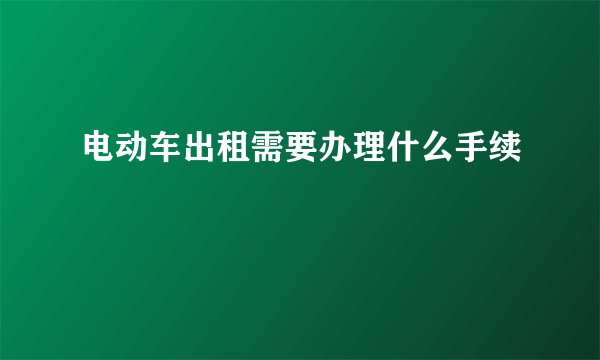 电动车出租需要办理什么手续