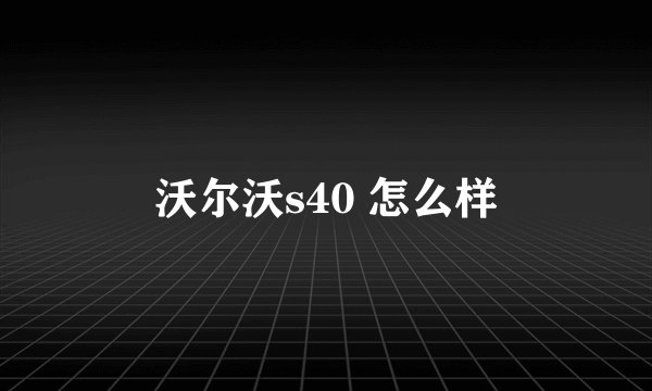 沃尔沃s40 怎么样
