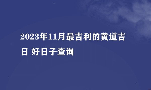 2023年11月最吉利的黄道吉日 好日子查询