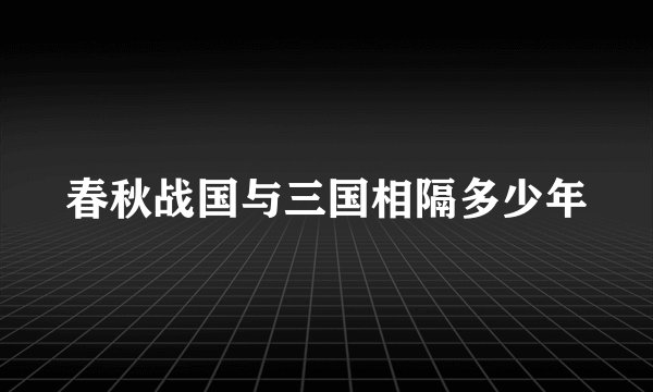 春秋战国与三国相隔多少年