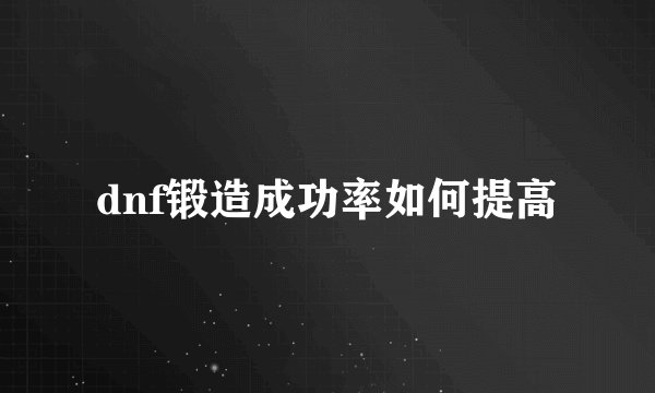 dnf锻造成功率如何提高