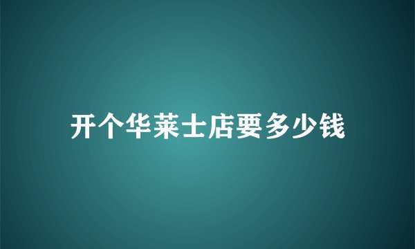 开个华莱士店要多少钱