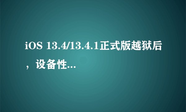 iOS 13.4/13.4.1正式版越狱后，设备性能会有何变化？
