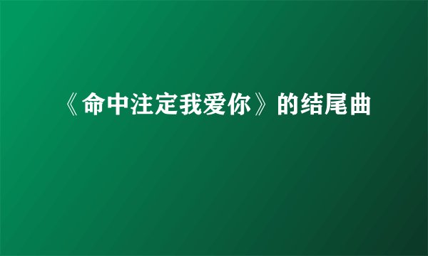 《命中注定我爱你》的结尾曲