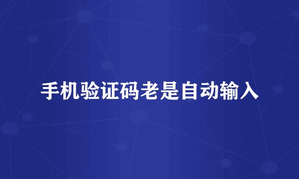 手机验证码老是自动输入