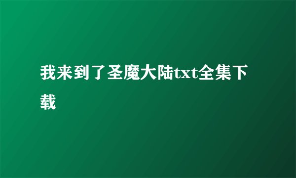 我来到了圣魔大陆txt全集下载