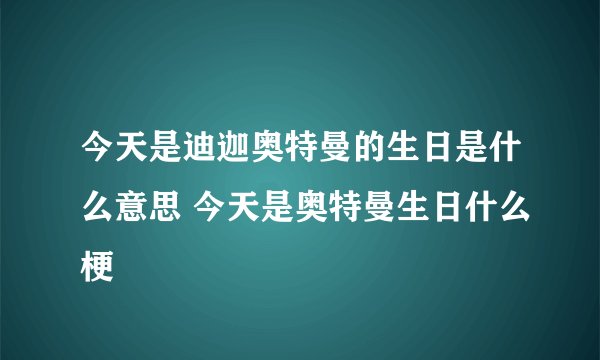 今天是迪迦奥特曼的生日是什么意思 今天是奥特曼生日什么梗