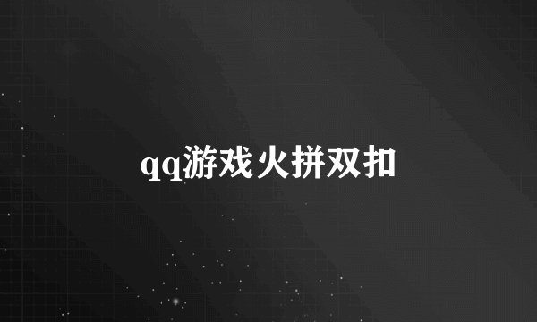 qq游戏火拼双扣