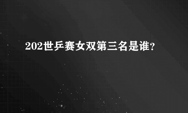 202世乒赛女双第三名是谁？